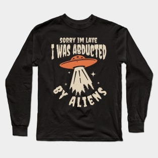 Sorry im late i was abducted by aliens Long Sleeve T-Shirt